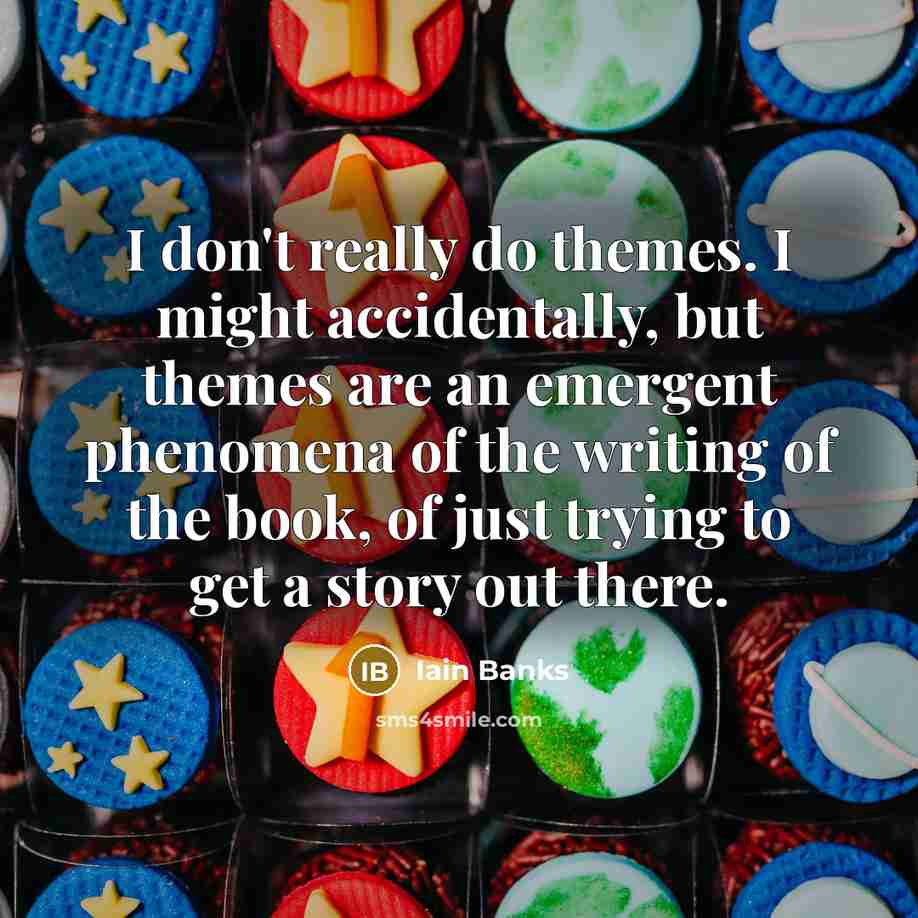 “I don't really do themes. I might accidentally, but themes…” quote by Iain Banks