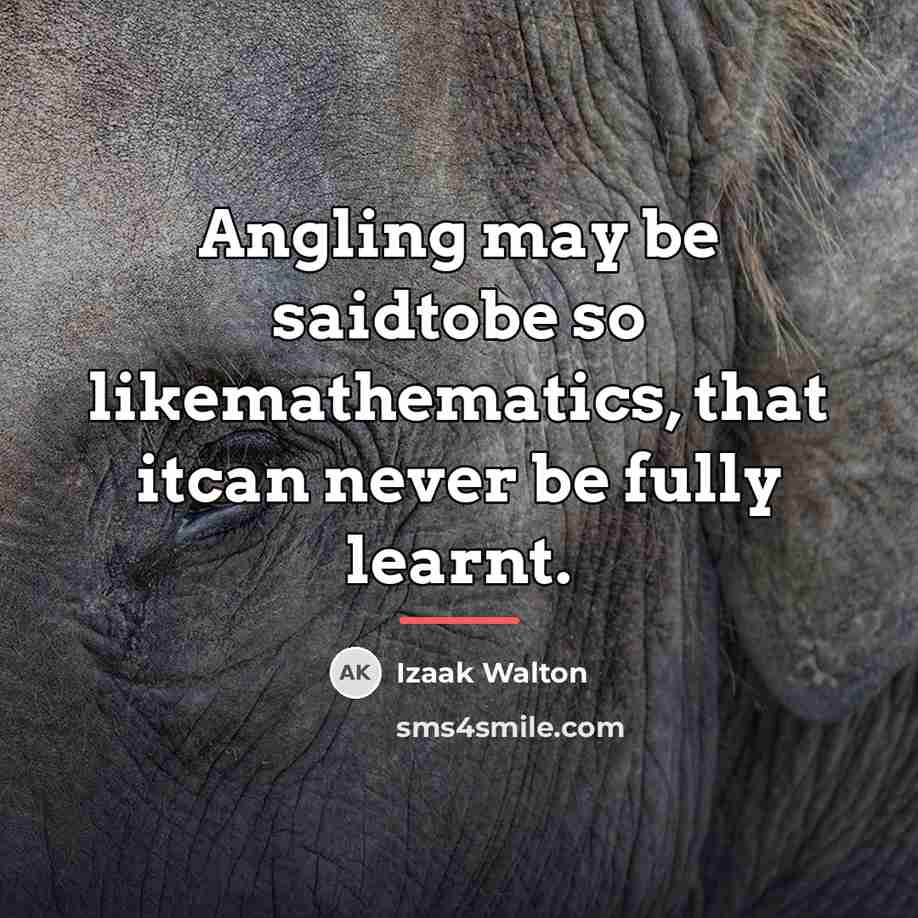 “Angling may be saidtobe so likemathematics, that itcan never be…” quote by Izaak Walton