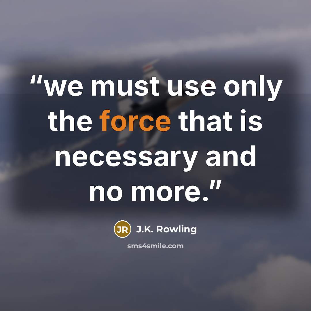 “we must use only the force that is necessary and no more.” quote by J.K. Rowling