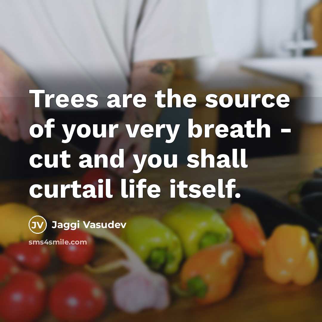 “Trees are the source of your very breath - cut…” quote by Jaggi Vasudev