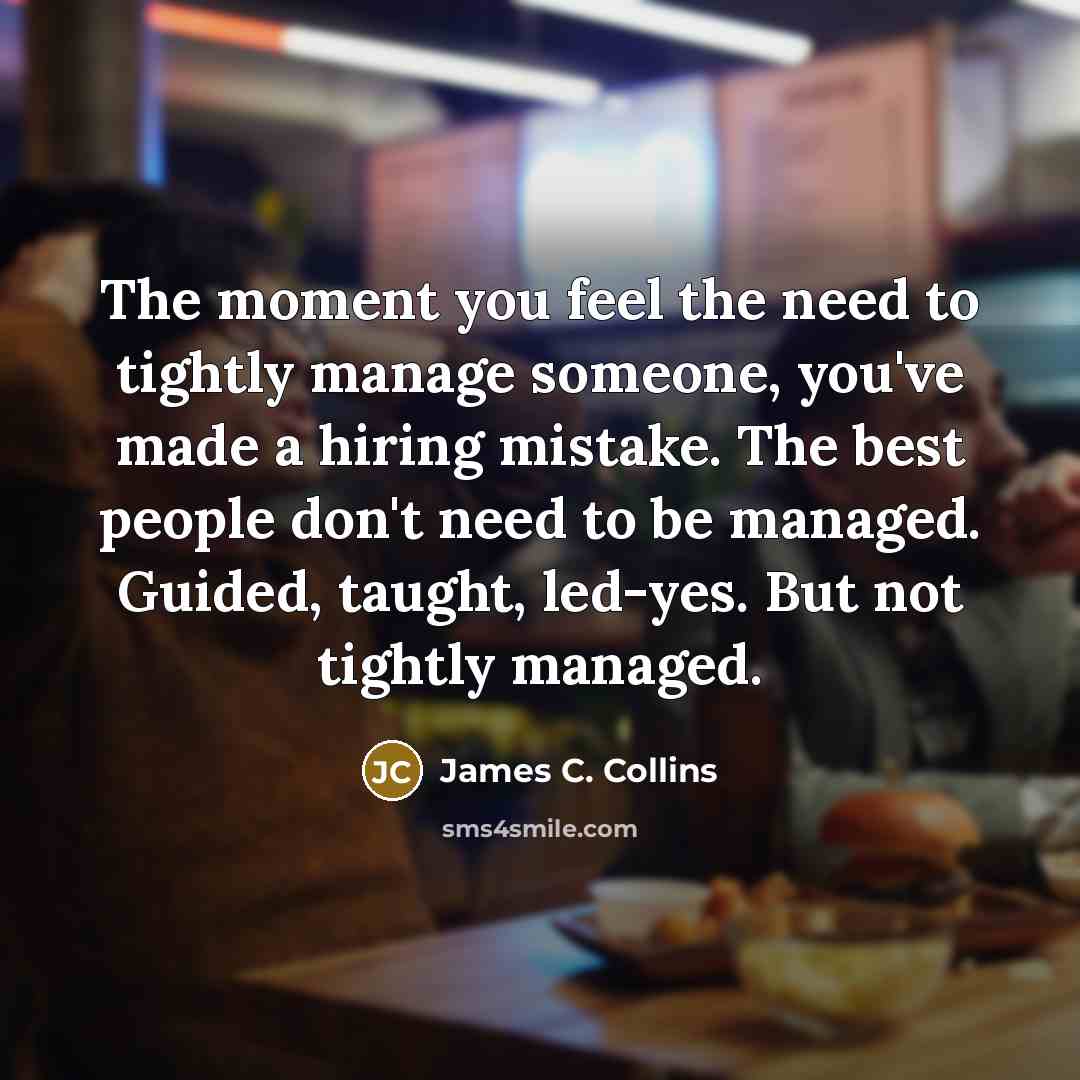 “The moment you feel the need to tightly manage someone,…” quote by James C. Collins