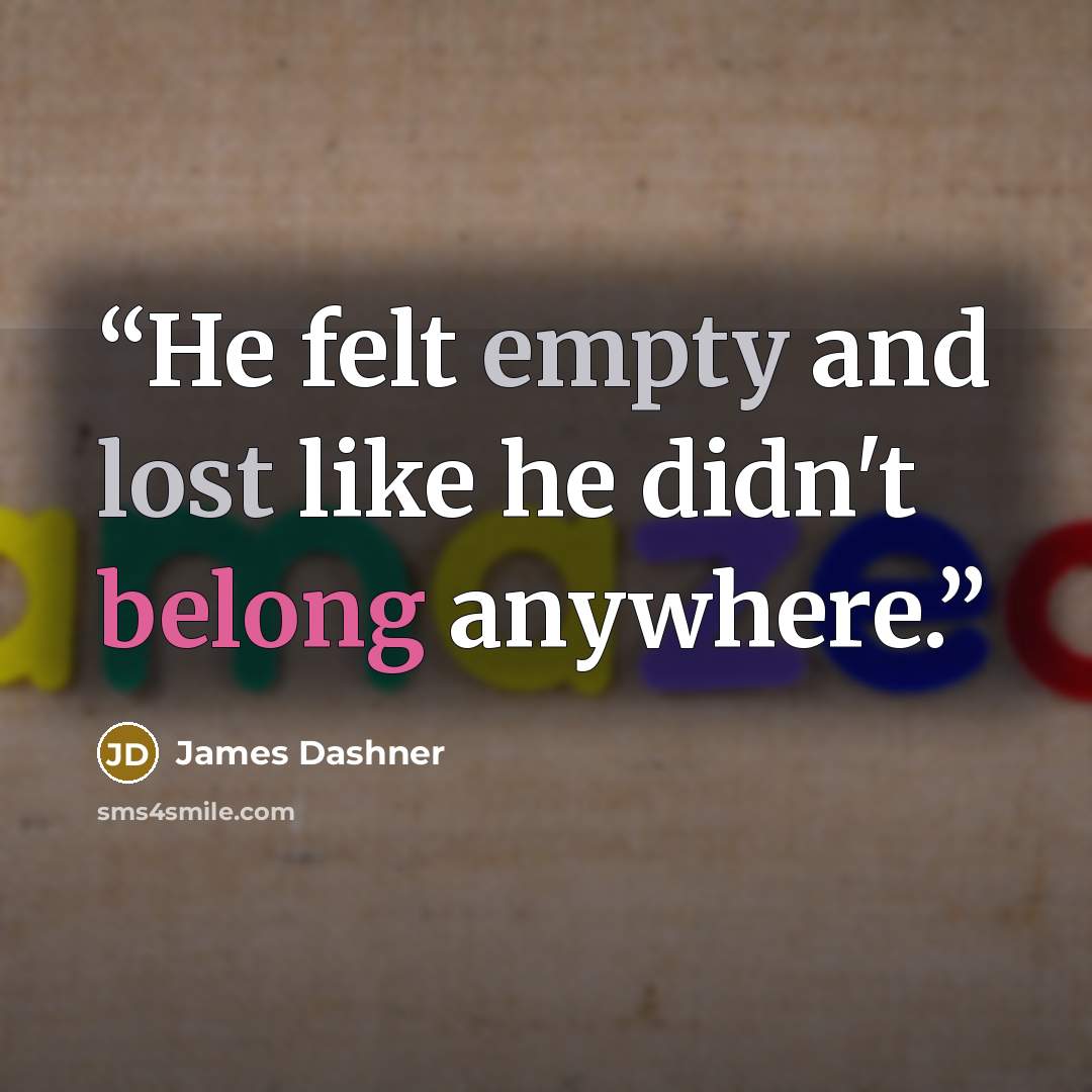 “He felt empty and lost like he didn't belong anywhere.” quote by James Dashner