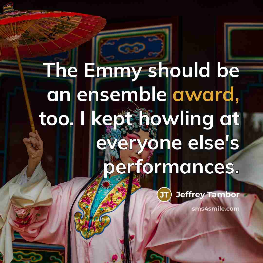 “The Emmy should be an ensemble award, too. I kept…” quote by Jeffrey Tambor