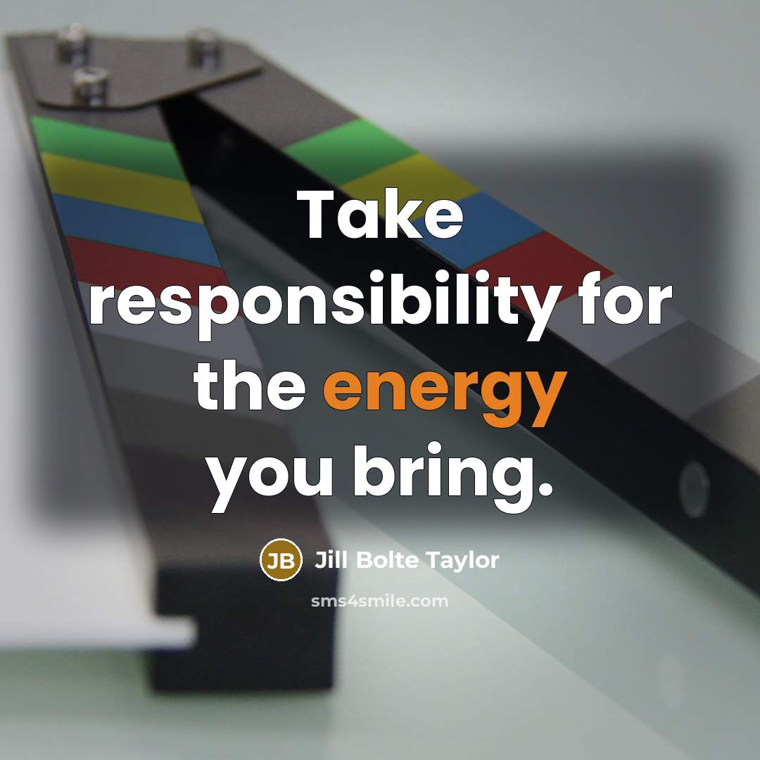 “Take responsibility for the energy you bring.…” quote by Jill Bolte Taylor