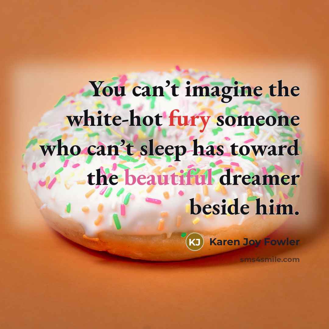 “You can’t imagine the white-hot fury someone who can’t sleep…” quote by Karen Joy Fowler