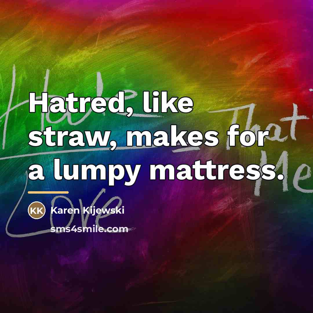 “Hatred, like straw, makes for a lumpy mattress.…” quote by Karen Kijewski