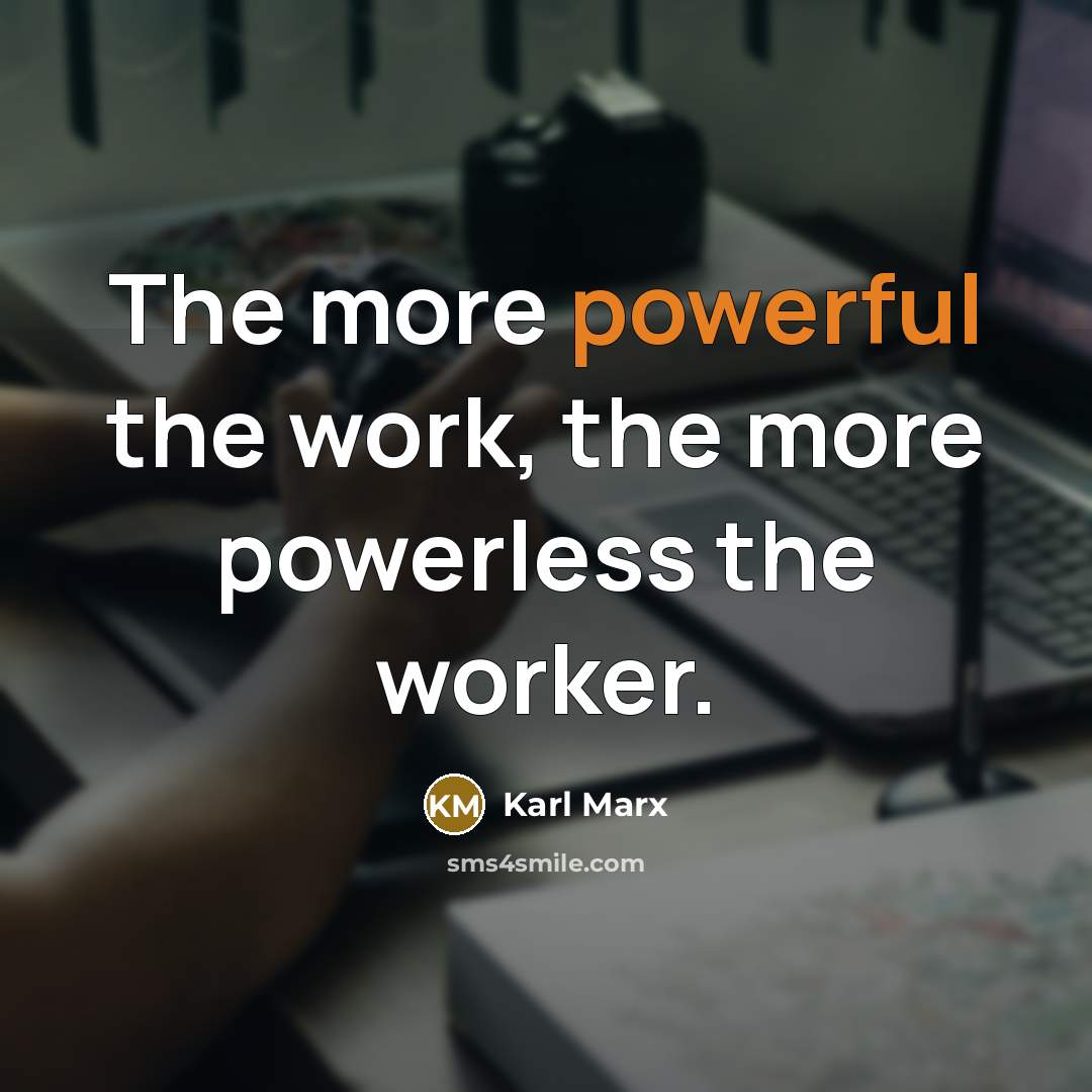 “The more powerful the work, the more powerless the worker.…” quote by Karl Marx