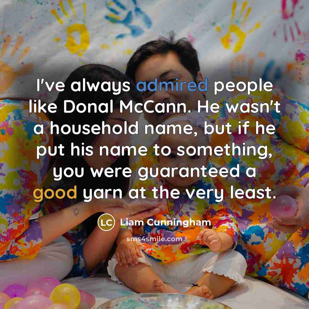 “I've always admired people like Donal McCann. He wasn't a household name, but if he put his name to something, you were guaranteed a good yarn at the very least.” quote by Liam Cunningham