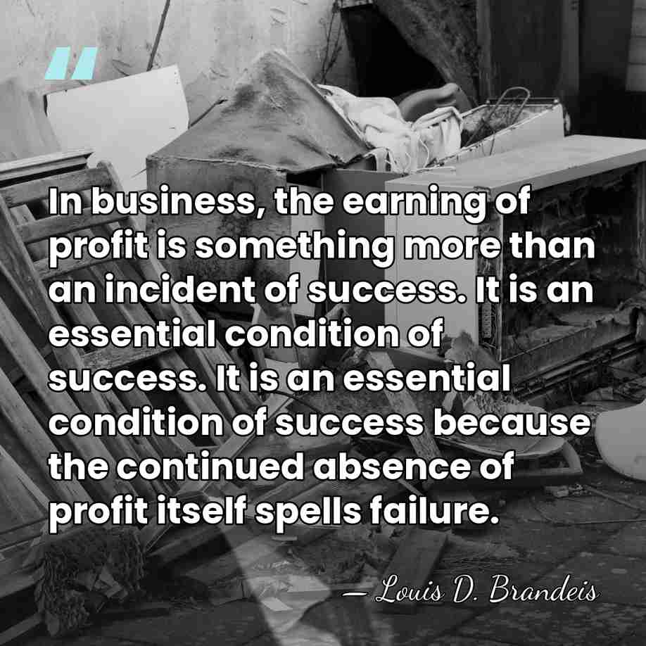 In business, the earning of profit is something more than an incident&hellip; - Louis D. Brandeis