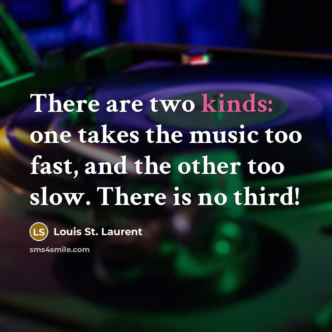 “There are two kinds: one takes the music too fast, and the other too slow. There is no third!” quote by Louis St. Laurent
