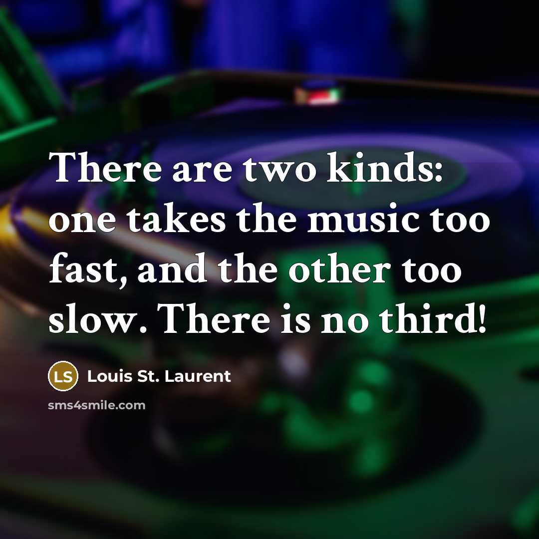 “There are two kinds: one takes the music too fast,…” quote by Louis St. Laurent