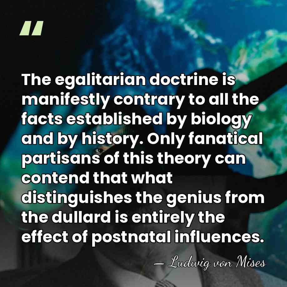 The egalitarian doctrine is manifestly contrary to all the facts established by&hellip; - Ludwig von Mises