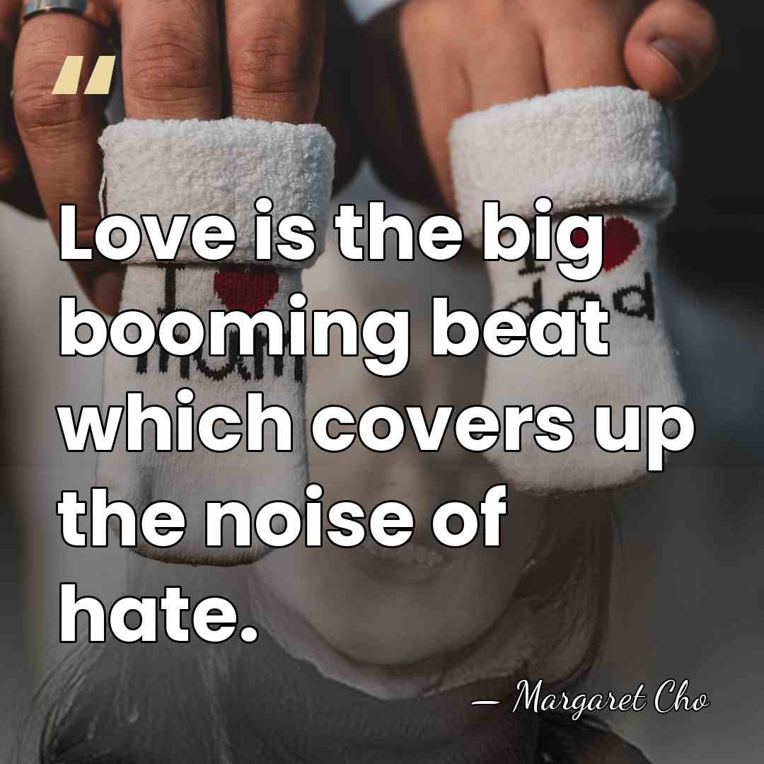 Love is the big booming beat which covers up the noise of&hellip; - Margaret Cho