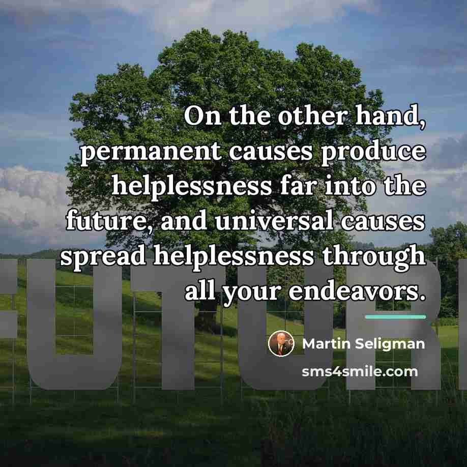 “On the other hand, permanent causes produce helplessness far into…” quote by Martin Seligman