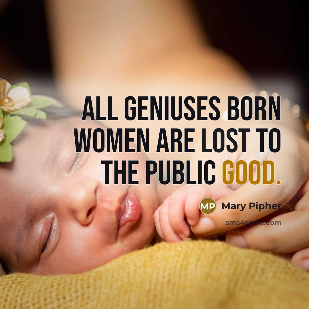 “All geniuses born women are lost to the public good.…” quote by Mary Pipher