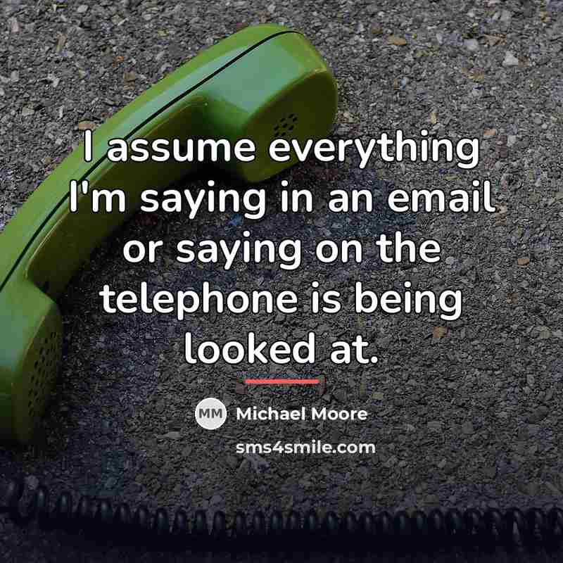 “I assume everything I'm saying in an email or saying…” quote by Michael Moore