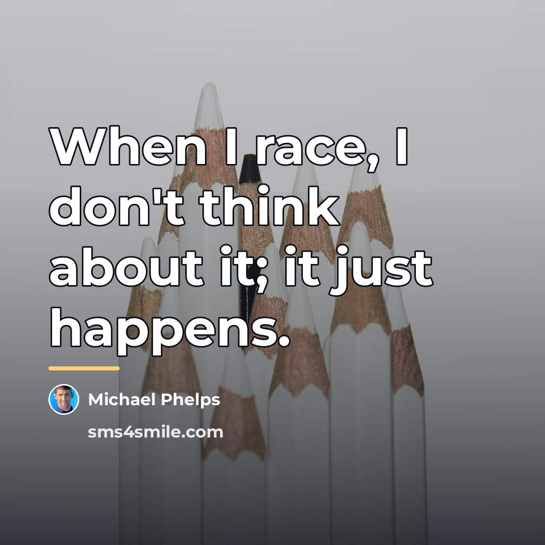 “When I race, I don't think about it; it just…” quote by Michael Phelps