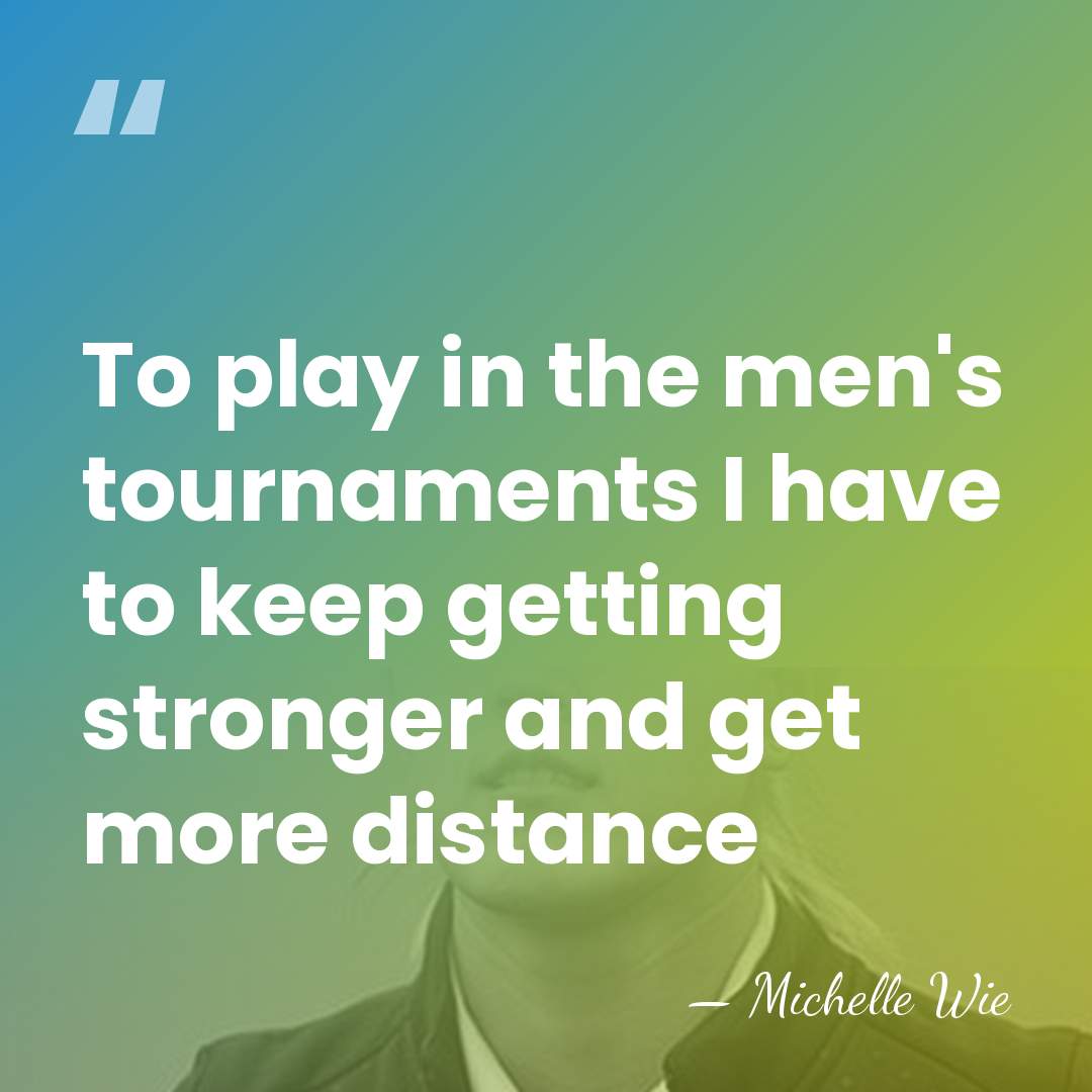 To play in the men's tournaments I have to keep getting stronger&hellip; - Michelle Wie