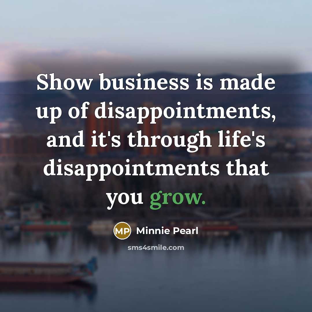 “Show business is made up of disappointments, and it's through…” quote by Minnie Pearl