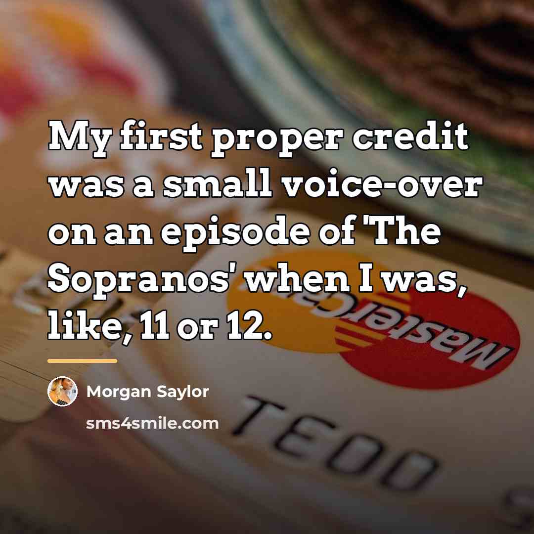 “My first proper credit was a small voice-over on an…” quote by Morgan Saylor