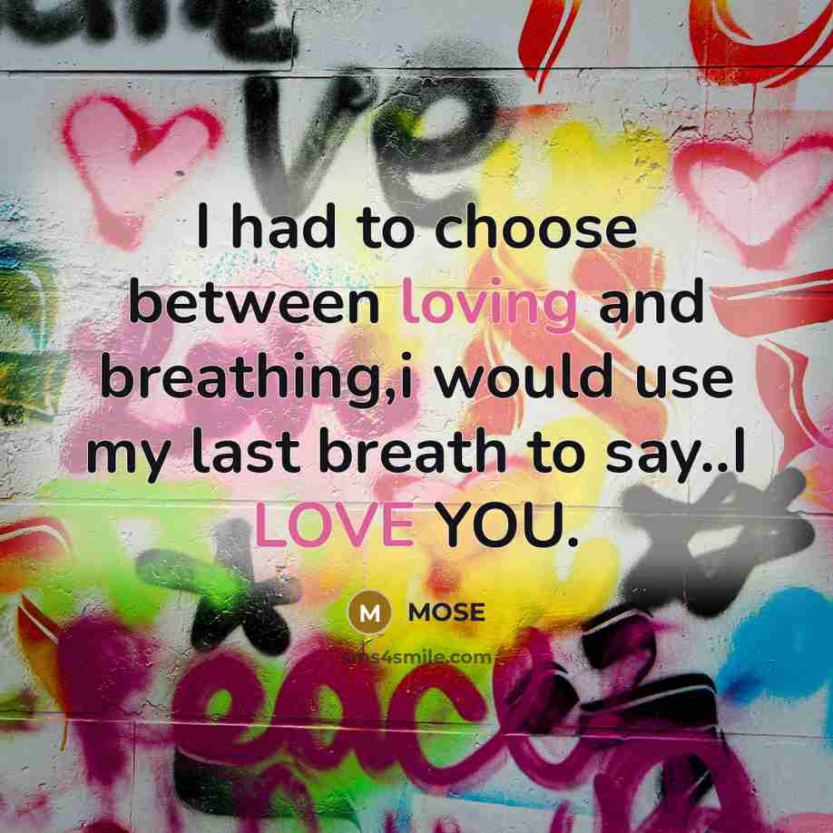 “I had to choose between loving and breathing,i would use my last breath to say..I LOVE YOU.” quote by MOSE