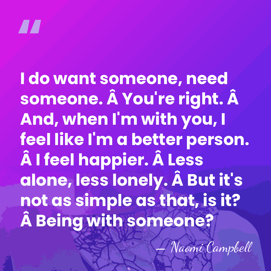 I do want someone, need someone. Â You're right. Â And, when&hellip; - Naomi Campbell