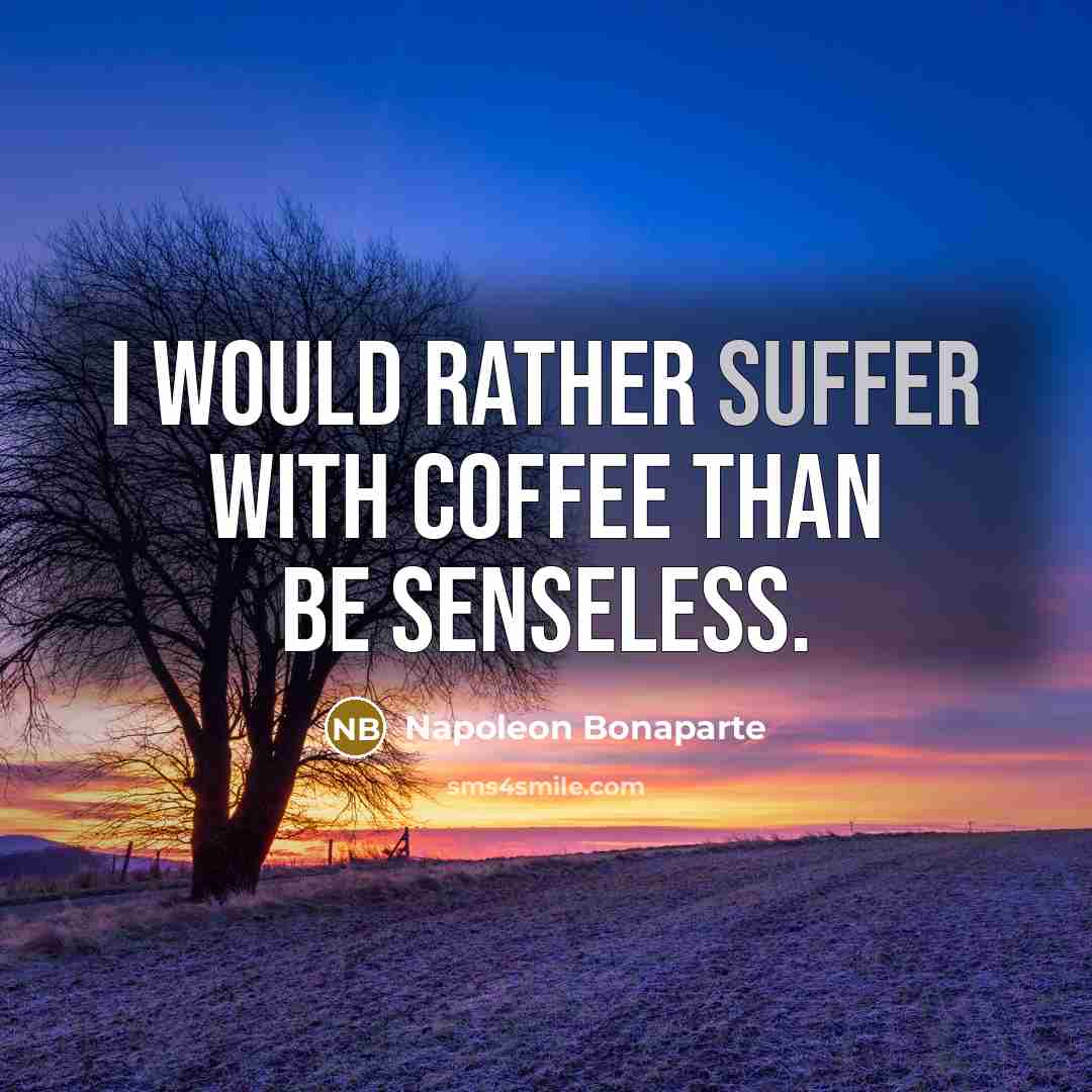 “I would rather suffer with coffee than be senseless.…” quote by Napoleon Bonaparte