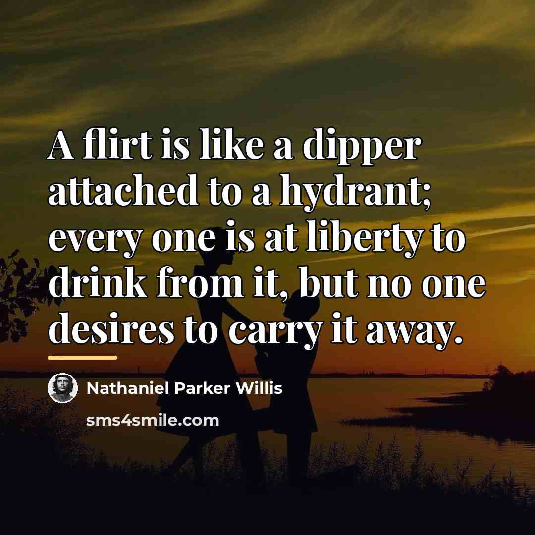 “A flirt is like a dipper attached to a hydrant;…” quote by Nathaniel Parker Willis