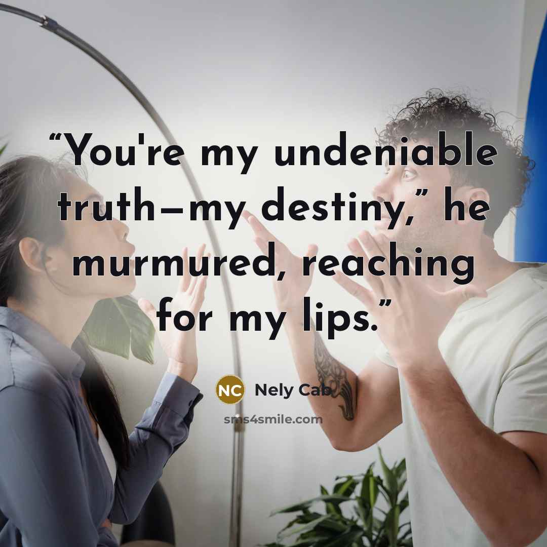 “You're my undeniable truth—my destiny,” he murmured, reaching for my lips.” quote by Nely Cab