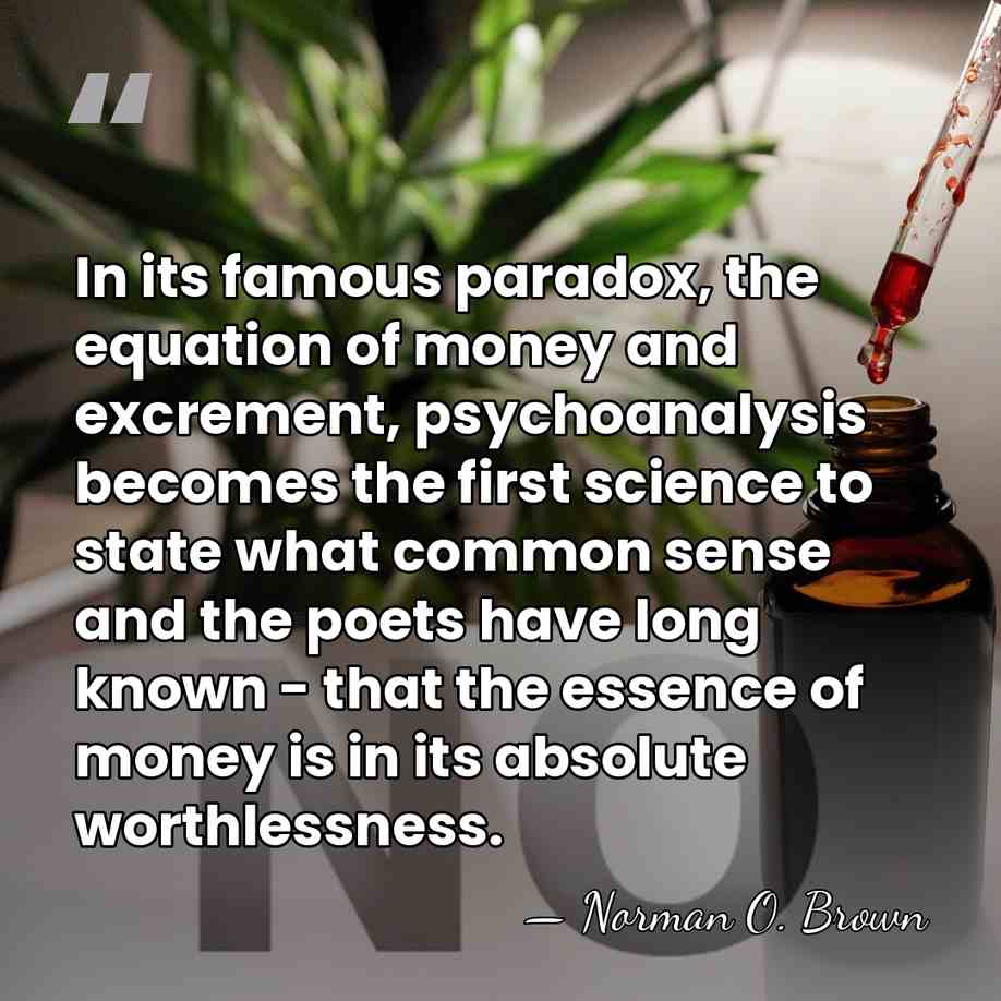 In its famous paradox, the equation of money and excrement, psychoanalysis becomes&hellip; - Norman O. Brown