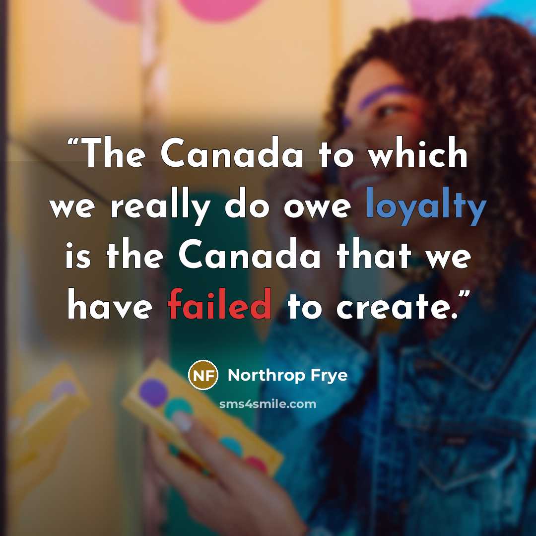 “The Canada to which we really do owe loyalty is the Canada that we have failed to create.” quote by Northrop Frye