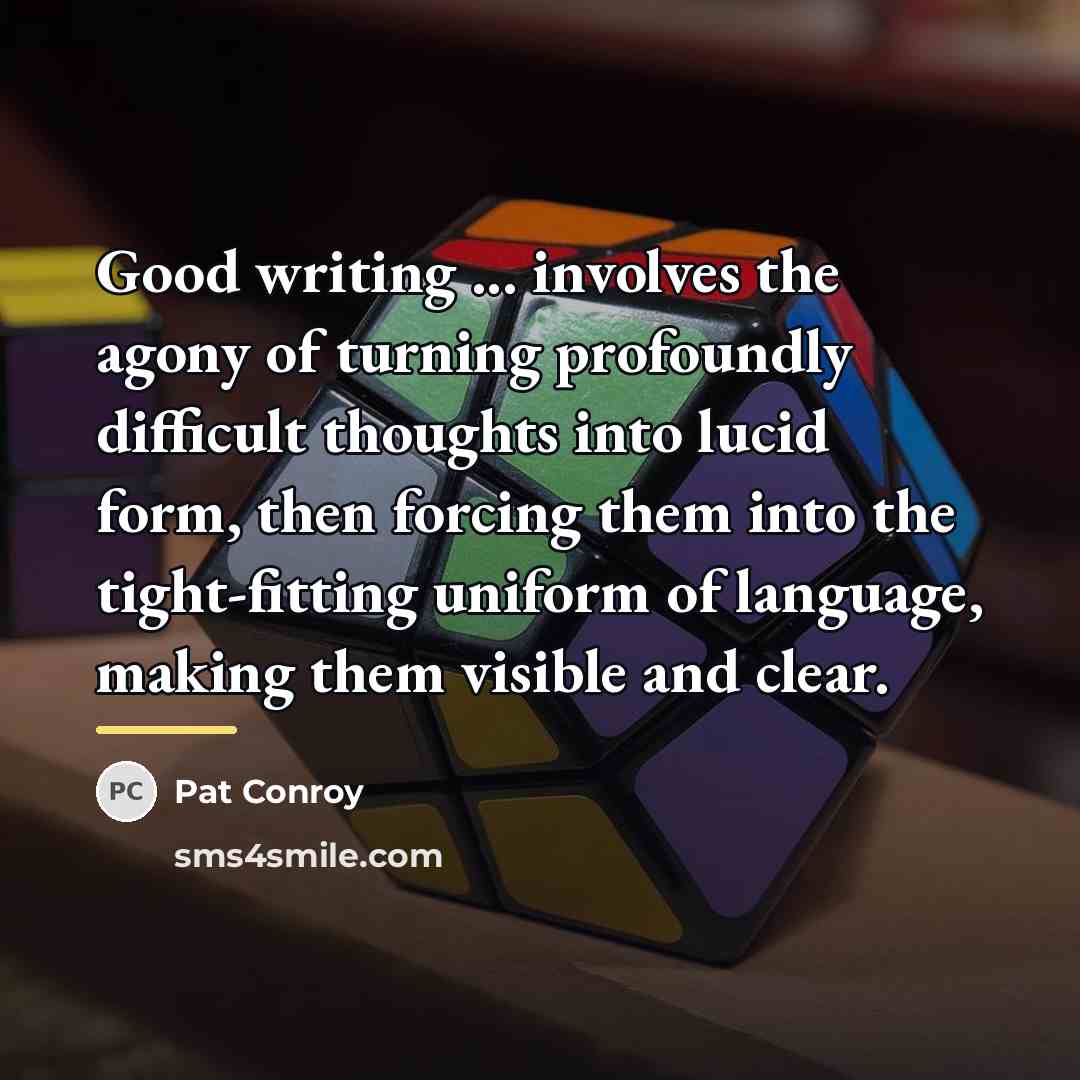 “Good writing ... involves the agony of turning profoundly difficult…” quote by Pat Conroy