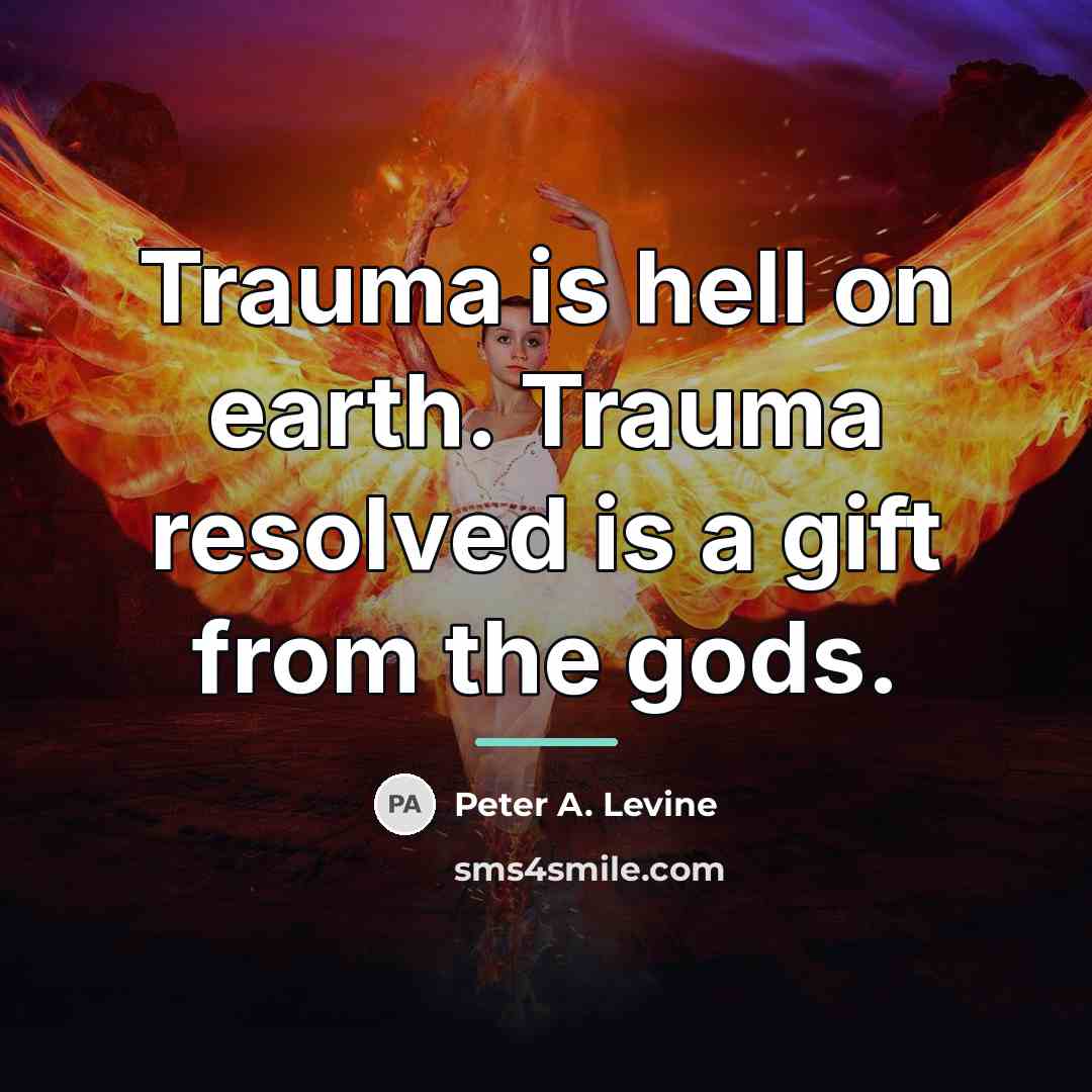 “Trauma is hell on earth. Trauma resolved is a gift…” quote by Peter A. Levine