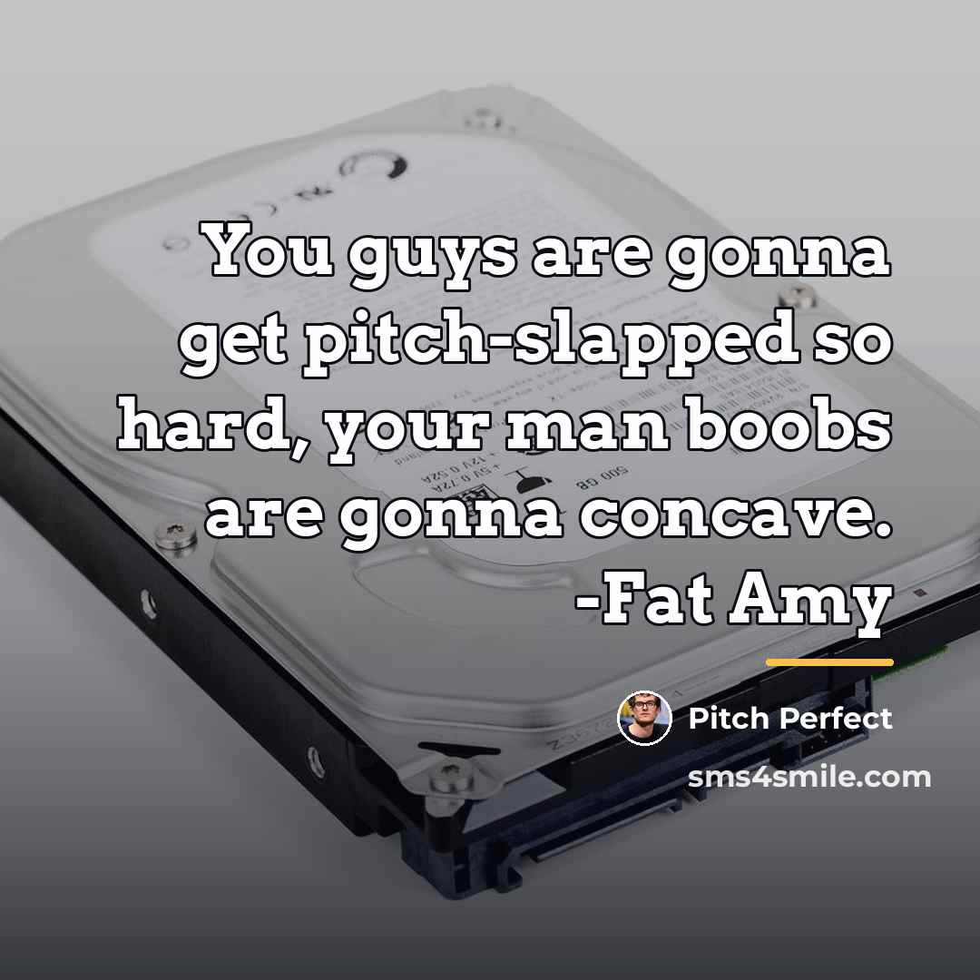 “You guys are gonna get pitch-slapped so hard, your man…” quote by Pitch Perfect