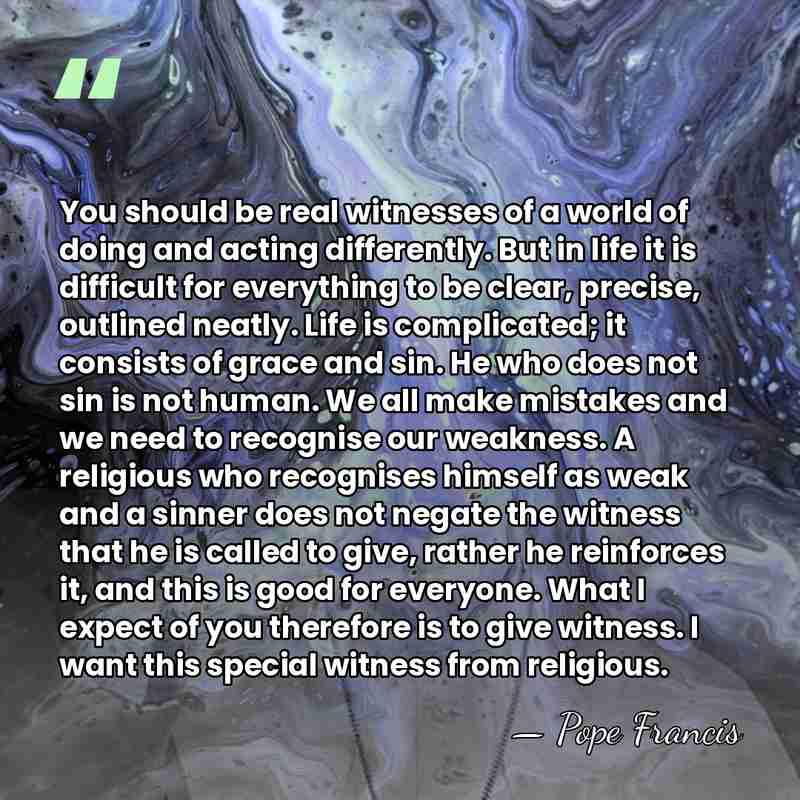 You should be real witnesses of a world of doing and acting&hellip; - Pope Francis
