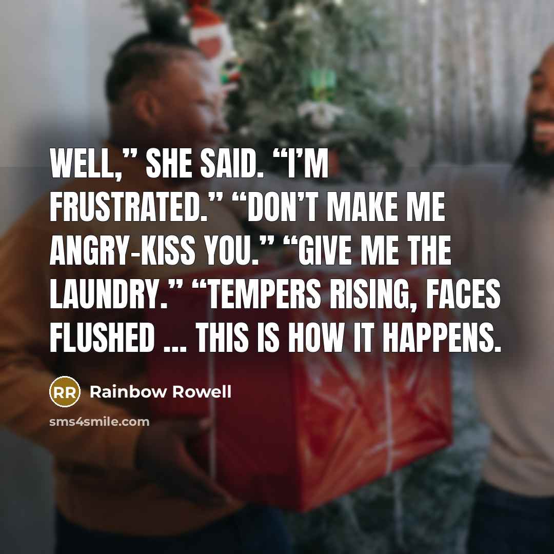 “Well,” she said. “I’m frustrated.” “Don’t make me angry-kiss you.”…” quote by Rainbow Rowell