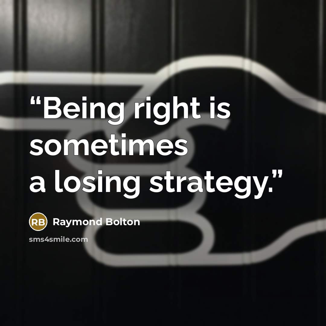 “Being right is sometimes a losing strategy.” quote by Raymond Bolton