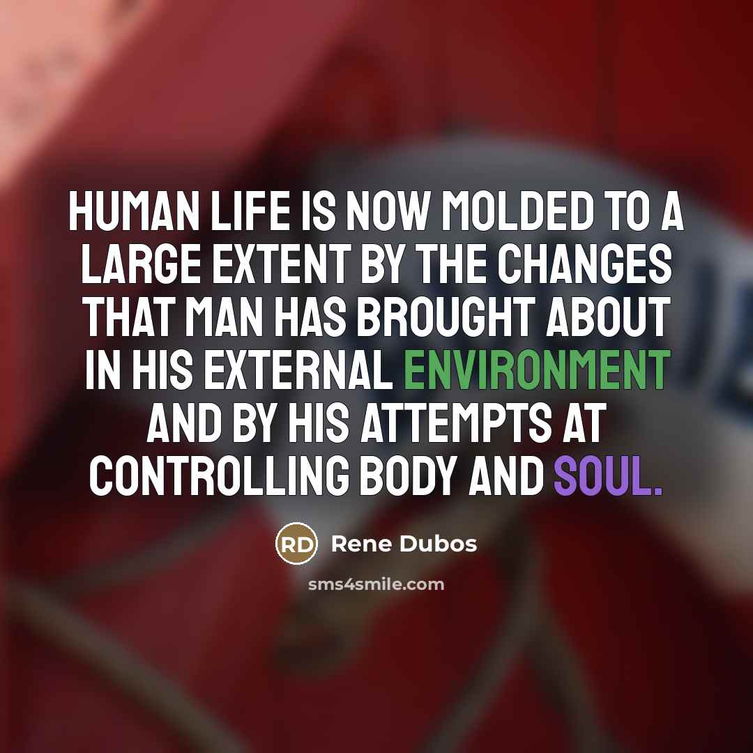 “Human life is now molded to a large extent by…” quote by Rene Dubos