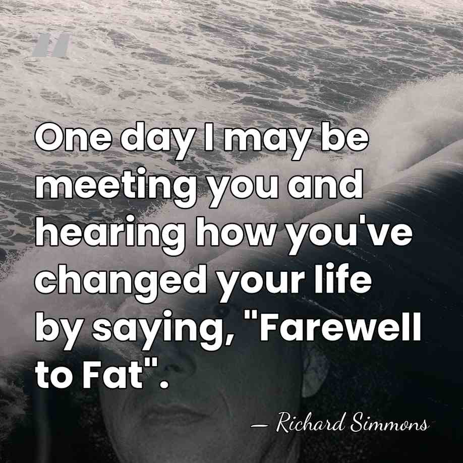 One day I may be meeting you and hearing how you've changed&hellip; - Richard Simmons