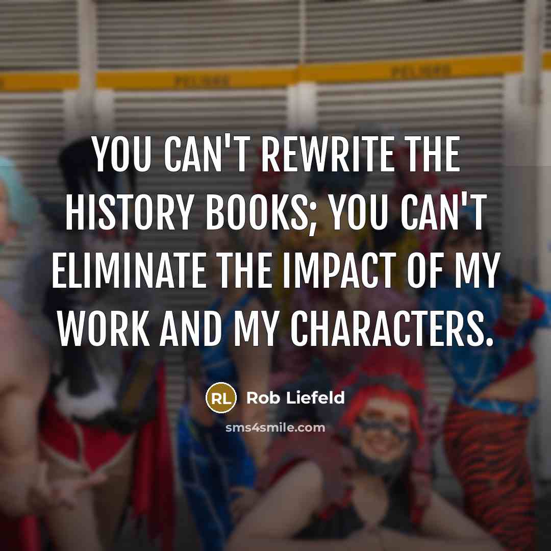 “You can't rewrite the history books; you can't eliminate the…” quote by Rob Liefeld