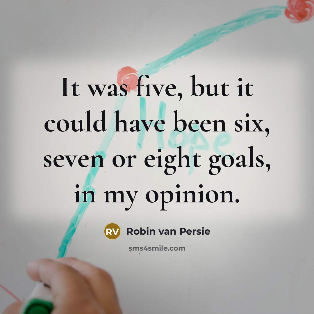 “It was five, but it could have been six, seven…” quote by Robin van Persie