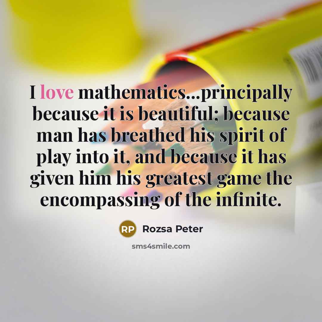 “I love mathematics...principally because it is beautiful; because man has…” quote by Rozsa Peter