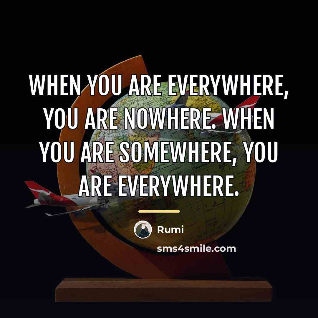 “When you are everywhere, you are nowhere. When you are…” quote by Rumi