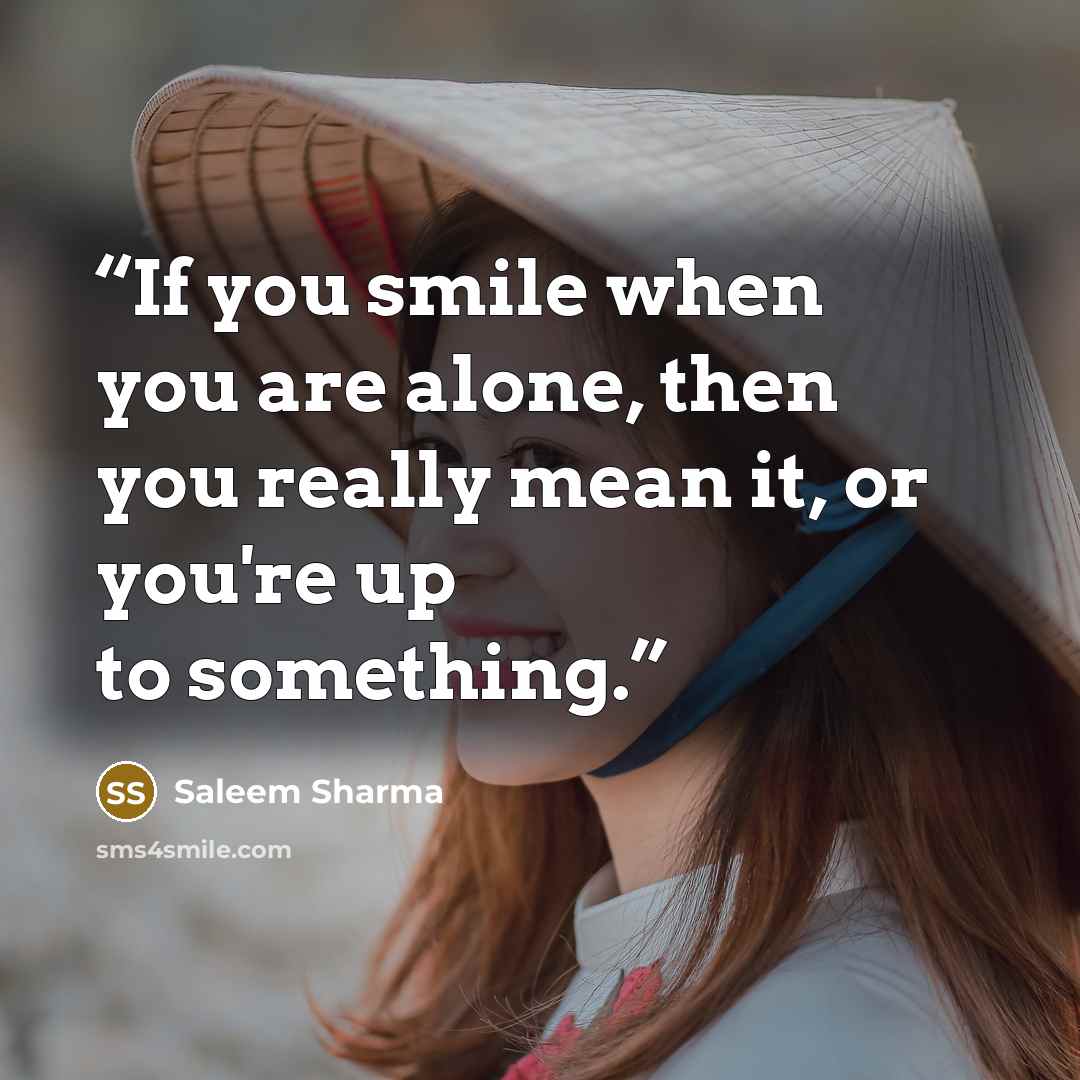 “If you smile when you are alone, then you really mean it, or you're up to something.” quote by Saleem Sharma