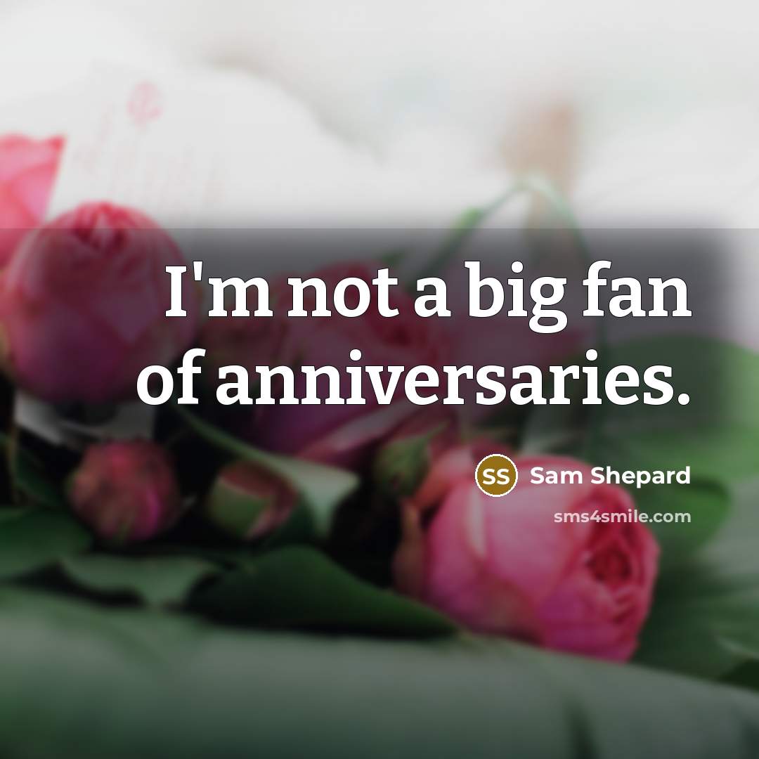 “I'm not a big fan of anniversaries.…” quote by Sam Shepard