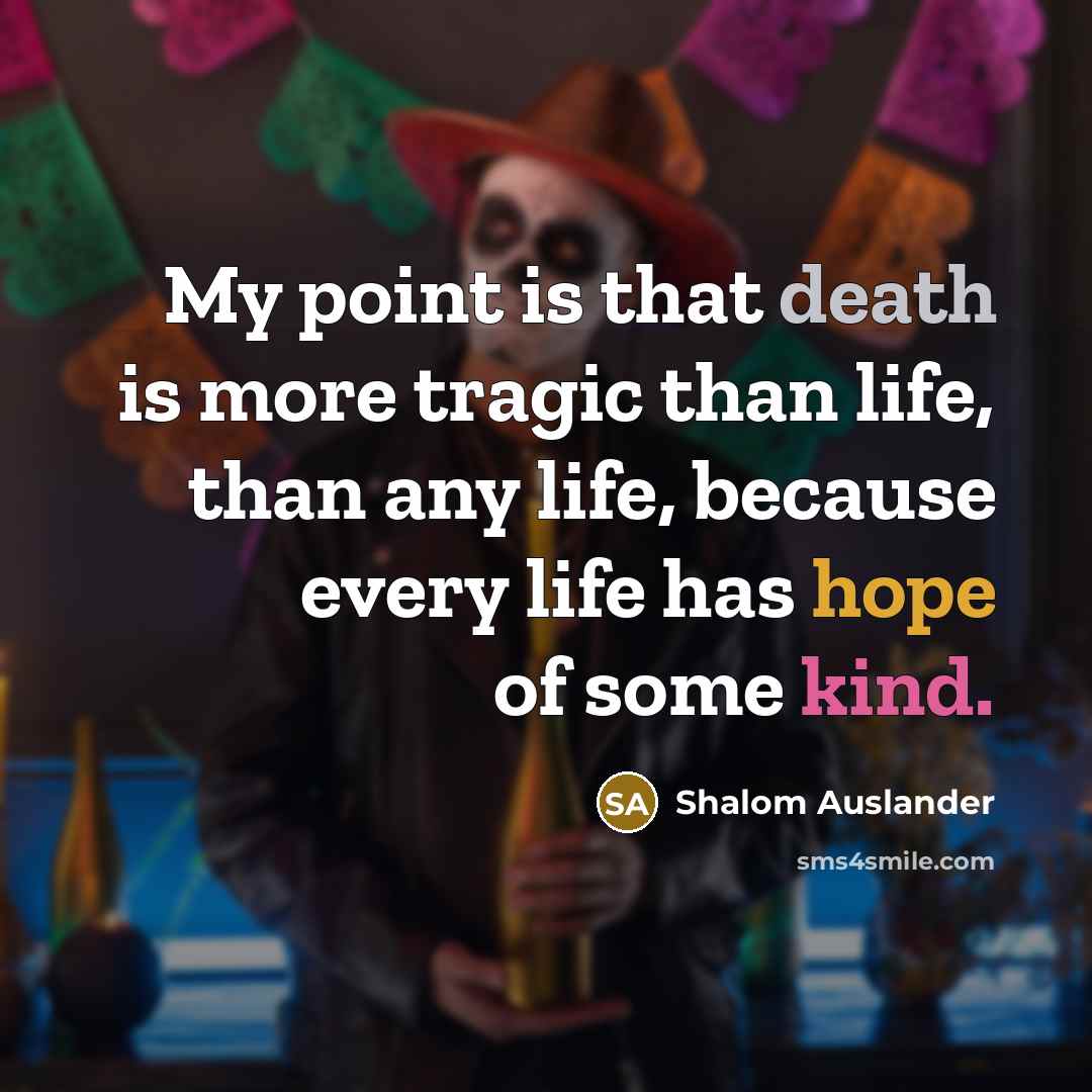 “My point is that death is more tragic than life,…” quote by Shalom Auslander