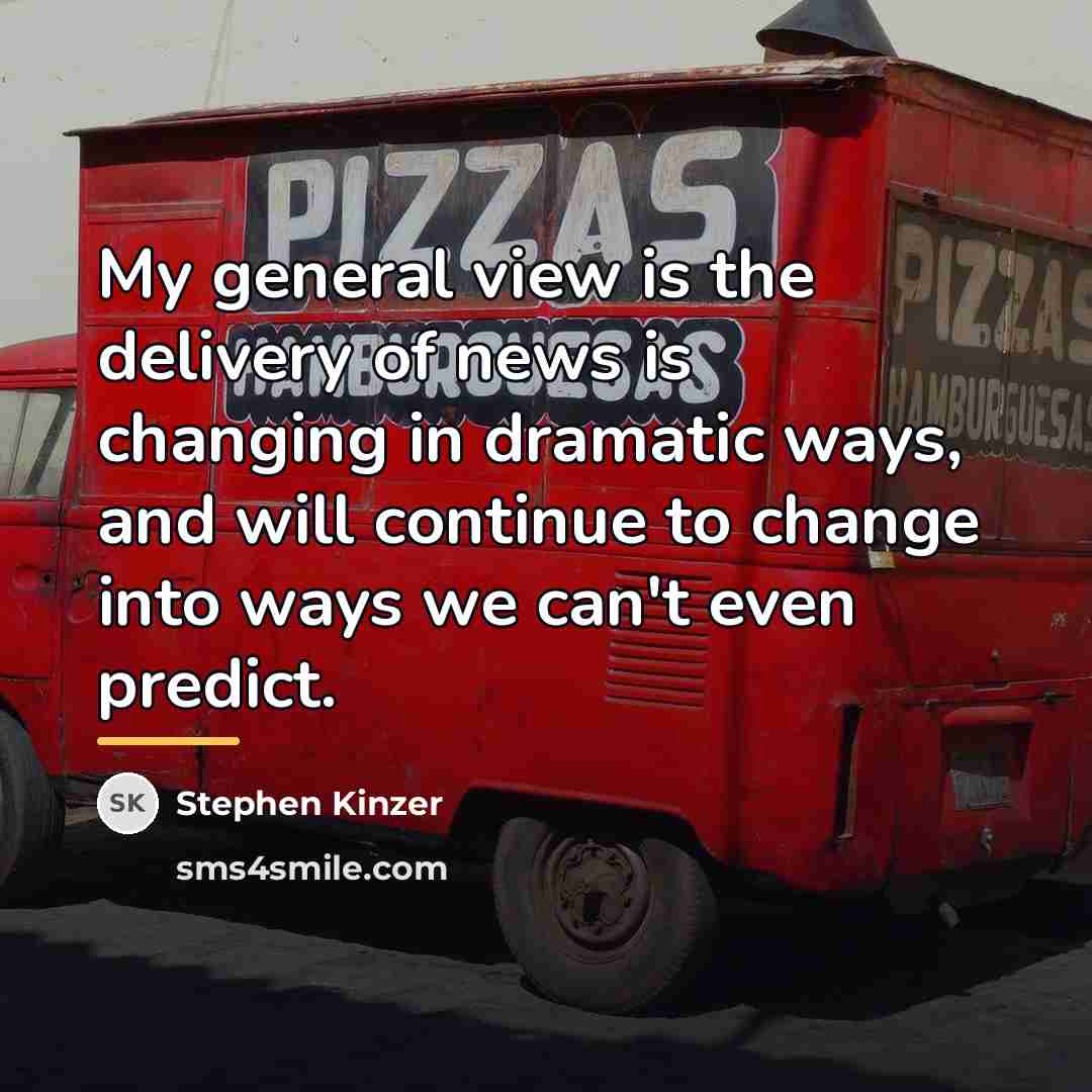 “My general view is the delivery of news is changing…” quote by Stephen Kinzer