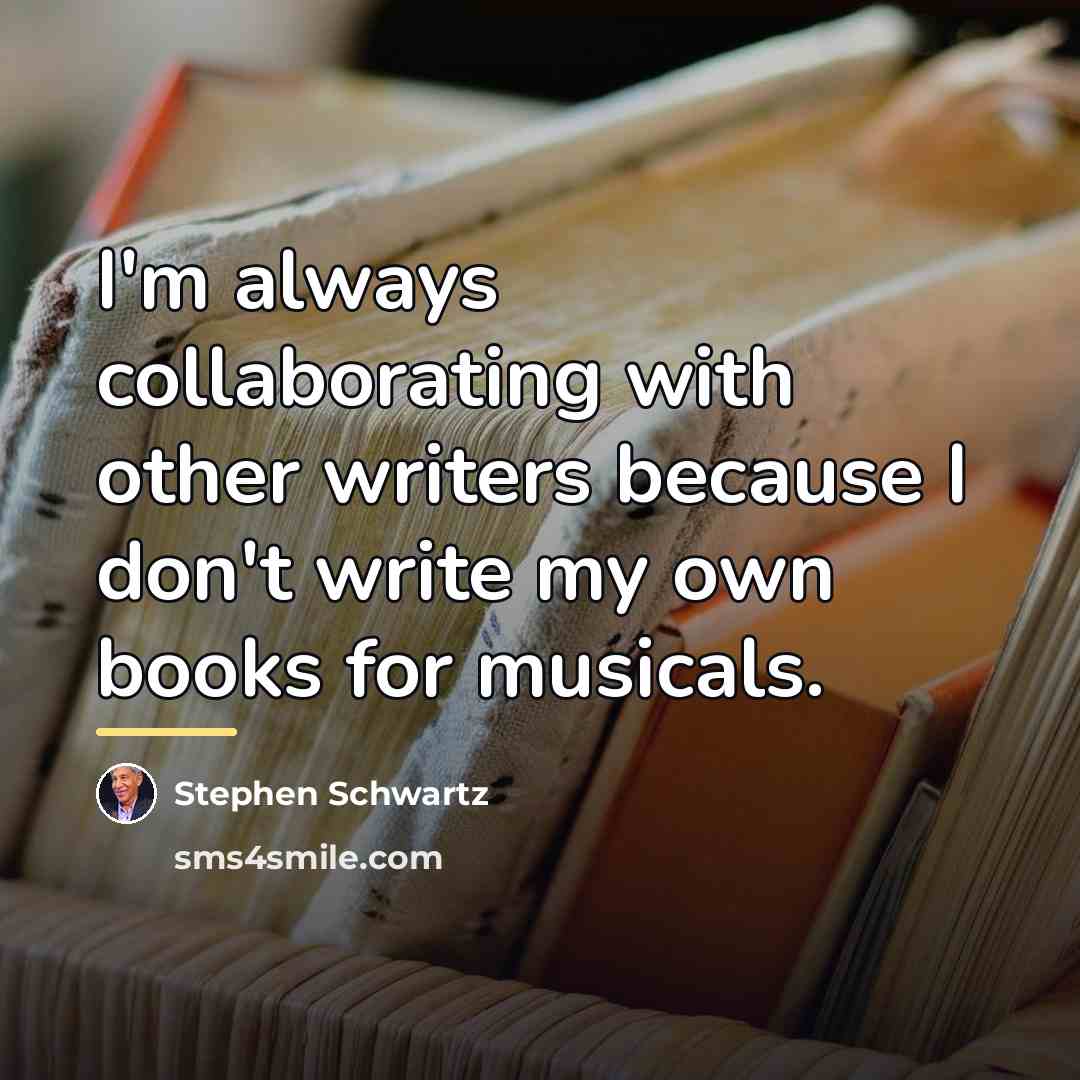 “I'm always collaborating with other writers because I don't write…” quote by Stephen Schwartz