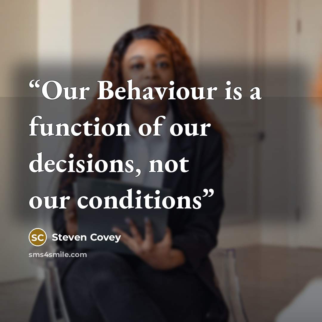 “Our Behaviour is a function of our decisions, not our conditions” quote by Steven Covey