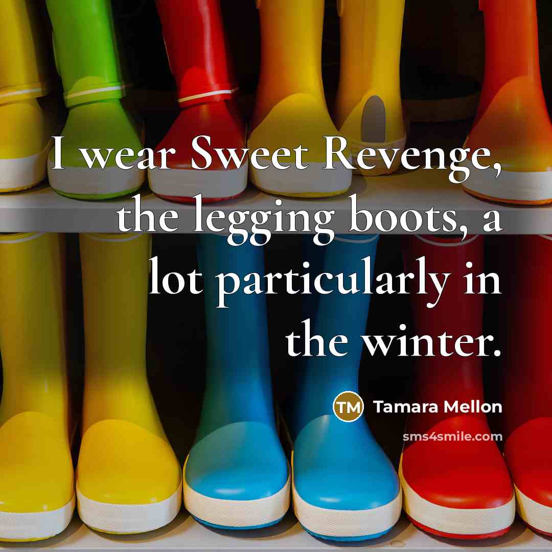 “I wear Sweet Revenge, the legging boots, a lot particularly…” quote by Tamara Mellon